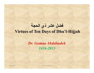 ‫ﻓﻀﻞ ﻋﺸﺮ ذي اﻟﺤﺠﺔ‬
Virtues of Ten Days of Dhu’l-Hijjah
Dr. Gomaa Abdelsadek
1434-2013

10/4/2013

‫ﻓﻀﻞ ﻋﺸﺮ ذي اﻟﺤﺠﺔ‬

1

 