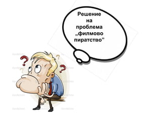 Решение
на
проблема
„филмово
пиратство”

 