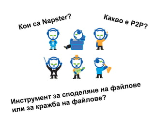 и са
Ко

ster?
Na p

Какв
о

е P2P

а йл о ве
не на ф
поделя
ент за с
йлове?
струм
Ин
а на фа
а кражб
ил и з

?

 