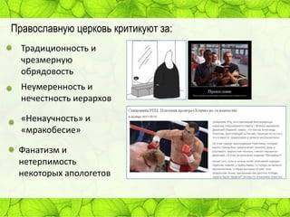 Православную церковь критикуют за:
Традиционность и
чрезмерную
обрядовость
Неумеренность и
нечестность иерархов
«Ненаучность» и
«мракобесие»
Фанатизм и
нетерпимость
некоторых апологетов

 