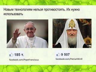 Новым технологиям нельзя противостоять. Их нужно
использовать

facebook.com/PopeFranciscus

facebook.com/PatriarhKirill

 