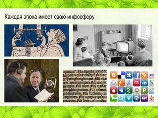 Каждая эпоха имеет свою инфосферу

 