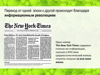Переход от одной эпохи к другой происходит благодаря
информационным революциям

Один номер
The New York Times содержит
столько же информации,
сколько в XVIII веке
среднестатистический житель
планеты получал за всю свою
жизнь

 