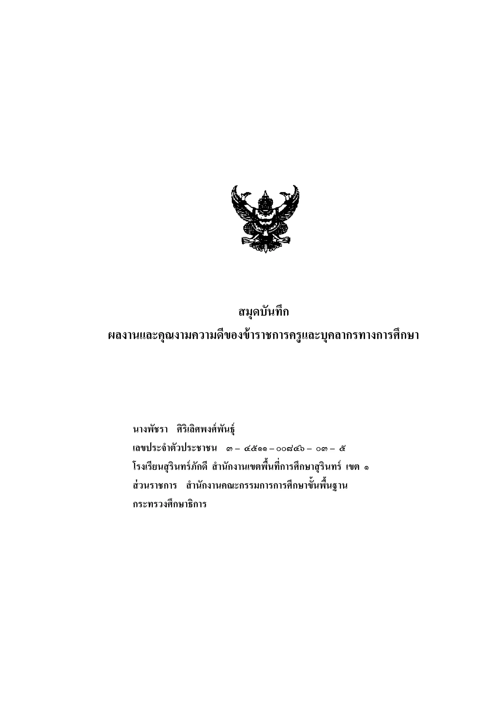 สมุดบันทึก
ผลงานและคุณงามความดีของข้ าราชการครูและบุคลากรทางการศึกษา

นางพัชรา ศิริเลิศพงศ์ พนธุ์
ั
เลขประจาตัวประชาชน ๓ – ๔๕๑๑ – ๐๐๘๔๖ – ๐๓ – ๕
โรงเรียนสุ รินทร์ ภักดี สานักงานเขตพืนที่การศึกษาสุ รินทร์ เขต ๑
้
ส่ วนราชการ สานักงานคณะกรรมการการศึกษาขั้นพืนฐาน
้
กระทรวงศึกษาธิการ

 