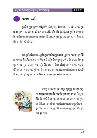 េសៀវេភែណនាំស្រមាប់អ�កែស�ងរកករង

ទ.ជ.ម.ក

ឧទា ហរណ
អ�កជំនាញបេច�កេទែផ�កកុំព ្យូទ័មួយរូប ែដលមា

បទពិេសធន៍ក�ុ

េរងច្រ មាជំនាខ�ស់ែផ�កករែថទែផ�ករឹង និងជួសជុលកុំព ្យូទ័។ ជាបុគ�
ែដលស�ិតស�ញក�ុងករបំេពញក និងអចស្រមបខ�ួនជាមួយអ�ក និងមា
ជំនាញទំនាក់ទំល�។

ជាបុគ�លិកែដលមានស�ៃដក�ុងករបំេពញករងរ ្រត ្រទុកអំពី
ភាពជាអ�កដឹកនាំេនក�ុងករចត់ែចង និងេរៀបចំេនក�ុង្ ែដលមានជំន
ិ
ក�ុងករេដះ្រសយប� េរៀបចំែផនករ នងករៃរ៉អង(ករេកៀងគរមូ

និធិ)។ ភាពបុិន្របសក�ុងករេដះ្រស ករបំេពករងបាល� េទះប
ជទទួលរងនូវសមា�ករង និងអចសេ្រមចបានទន់េព ។

ជាបុគ�លែដលមានភាពស�ិតស�ញក�ុងករ
ករង ្រពជាមួយនឹភាពបុិន្របសប់ក�ុងចម�ិនម�ូប
អុឺរ៉ុបនិងអសុ និងជាចុងេែដលមាបទពិេសធន៍ក�ុ
េភាជនយដ�។ ជាមនុស្សែដលអចសខ�ួនជាមួ

អ�កដៃទបានយា៉ងល�្របេសីរ មានភាពេស�ះ្រ គួរ
ជាទីទុកចិត�

19

 