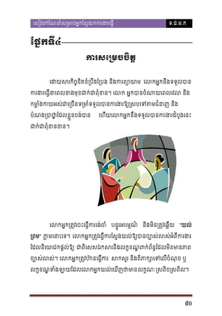 េសៀវេភែណនាំស្រមាប់អ�កែស�ងរកករង

ទ.ជ.ម.ក

ែផ�កទី៤
ករសេ្រមចចិ
េដយសរកិច�ខិតខំ្របឹងែ្របង និងក េលអ�កនឹងទទួលបា
ករងេធ�ីនាេពលខងមុខជាក់ជាពុំខន អ�កបានចំណាយេពលេវល 
កម�ំងកយអស់ជាេ្ទ្រមាំទទួលបានករងរឱ្យ្រសបេទត
ា
បំណង្របថា�ែដលខ�ួនចង់
ា

េហីយេលកអ�កនឹងទទួបាករងរដំបូងេ

ជាក់ជាពុំខ។

េលកអ�ក្រត�វេចះេធ�ីរង់ច បន�ូរអរម�ណ នងមិន្រត�វេឆ�ី “យល់
ិ
្រព” ភ�មេនាះ។ េលអ�ក្រត�េធ�ីកែស�ងយល់ឱ្យបានច្បោស់លពីករង
ា
ែដលនិេយាជផ�ល់ឱ្ ជាពិេសឯកសរនិងលក�ខណ�ពក់ព័ន�ែដលមិនមា
ច្បោស់ល។ េលកអ�ក្រត�វហ៊នេធ� សសួរ នងពភាក្សោេទេលីចំណ
ិ ិ
លក�ខណទំងឡាយែដលេលកអ�កយល់េឃីញ លក�ណៈ ្រសពិច្រសពិ
�

50

 