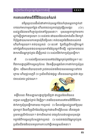 េសៀវេភែណនាំស្រមាប់អ�កែស�ងរកករង

ទ.ជ.ម.ក

ករេគារពេទតមនីតិវិធីែដលបាន
នារីមួយរូបបានេដីរសំេដេទកន់បុរសមា�ក់ែដលកំពុងសមា�ត
ហងលក់អហរមួយកែន�ង េហីយនាងបាន្របគល់នូវ្របវត�ិរូ
របស់ខ�ួនែដលមានកិបភា�ប់រូបថតេទឱ្យបុរស

(CV)

បុរសសមា�តក��ក់មាន

ទ
ស�ក់េស�ីរក�ុងករទួល CV របស់នាង េដយសរៃដរបស់គាត់េសីម និងកខ

ក៏ប៉ុែន�េដយសរមានករទទូចសុំពីនារីរូបេនាះ គាត់បានជូតៃដនឹងេ

េហីយក៏ទទួលយក។ គាត់បាន្រប CV េនះេទ ឱ្យនារីបុគ�លិកបេ្រមីករ

េនកែន�ងគិតលុយនាងបានទទួលយកទំងៃដ្របឡាក់ទឹក បនា�ប់មកនាង
ងករកេមីលអ�ក្រគប់្រគង េដីម្បី្ CV របស់នារីដក់ពក្យសុំចូលេធ�
េតី

CV របស់នារីរូបេនះអចបានេទដល់ៃដអ�ក្រគប់្រគង? េនះ

គឺជាករ
បង�ញអំពីករេធ�ស្ និងទេង�ីខុសឆ�ងចំេពះករដក់ពក្យស
េធ�ីក េយីងអចនិយាយបានថា រូបថតរបស់នាងមិនបានសេសរេឈ
េ្រក េហីយ្រជ�ះេចញព CV ្របសិនេបីយា៉ងដូេច�ះ េតីមាននរណាស�ល់ថ
ថតរបស់នាង ឬយា៉?

ទេង�ីែបបេនះ គជាស�ណបង�ញឱ្យេឃីញថា ជាបុគ�លែដល
�
ឺ
លក�ណៈសម្បតិ�្រគប់្រគាន់ និងខ�ីខ�រ។ នាងមិនបានេគារពេទតមនី
ដក់ពក្យសុំចូលេធ�ីករតមរយៈក CV ដ៏មានតៃម�របស់ខ�ួនេទឱ្យប
ជូតក��ក់ និងនារីបុគ�លិកែដលៃដ្របឡាក់េដយទឹកសុីរ៉ូែបបេនះ េតីនា
្របេភទបុគ�លិកែបប? ជាករពិតណាស់ នាង្របែហជាបេនា�ស
ល
ក��ក់អំពីករេធ�ស្របែហសក�ុងករ្រ

CV របស់នាងដល់ៃដអ�ក្រគប់្រ

្របសិនេបីនាងមិនបានទទួលករេកះេហេធ�ីបទសមា�សន

90

 