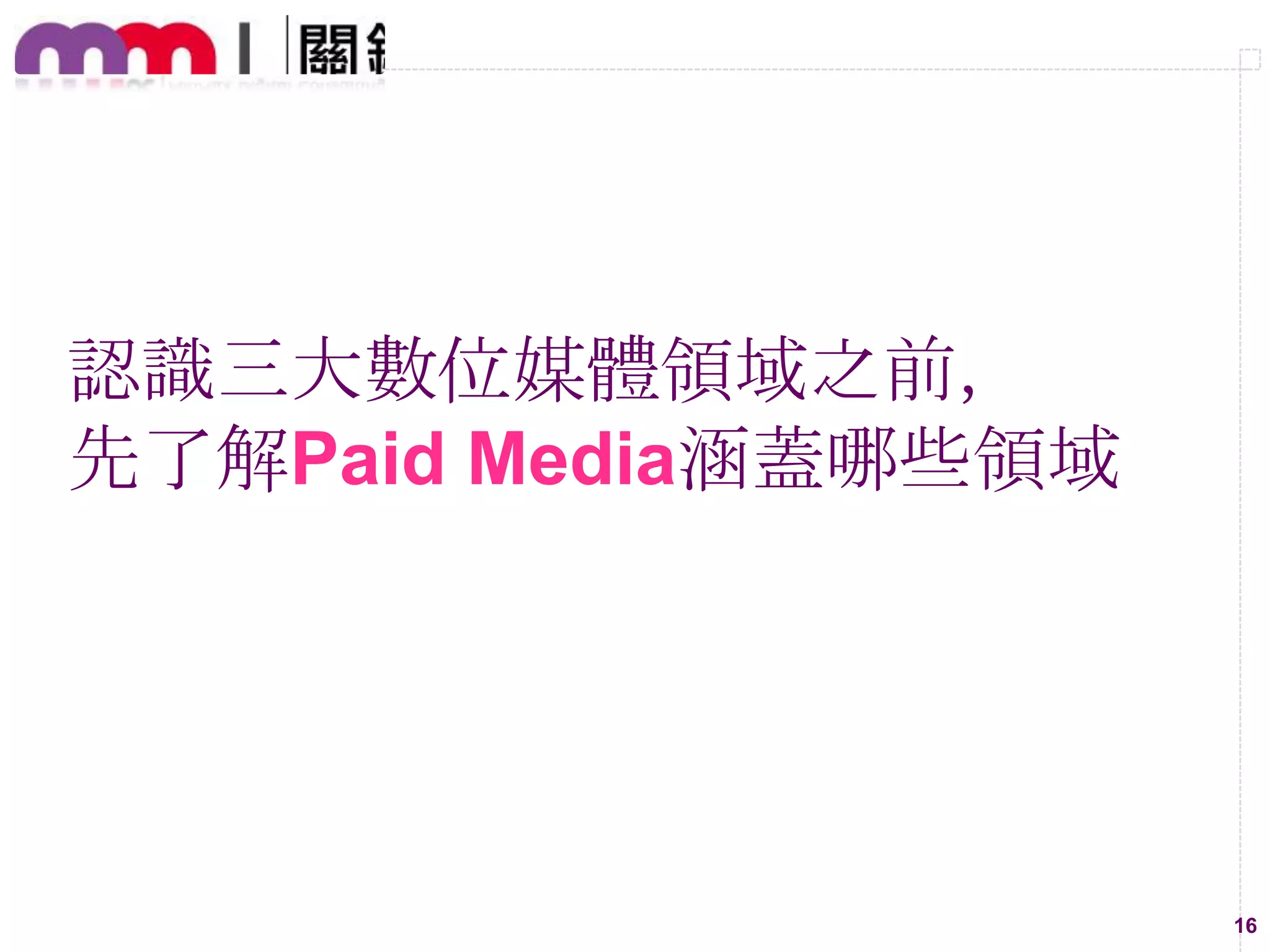 認識三大數位媒體領域之前，
先了解Paid Media涵蓋哪些領域

16

 