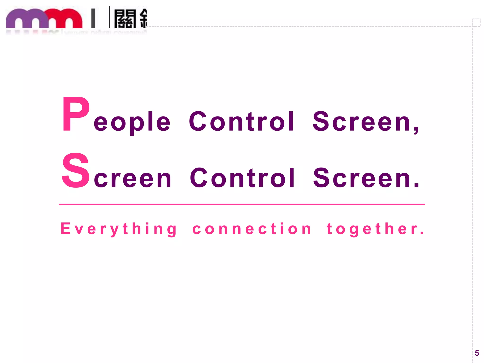 P eople
S creen

Control Screen,

Control Screen.

E v e r y t h i n g c o n n e c t i o n t o g e t h e r.

5

 