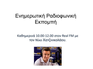 Ελεκεξσηηθή Ραδηνθσληθή
Εθπνκπή
Καθημερινά 10.00-12.00 στον Real FM με
ηνλ Νίκο Υαηδηληθνιάνπ.

 