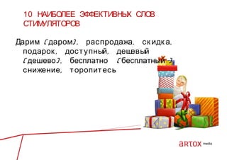 10 НАИБОЛЕЕ ЭФФЕКТИВНЫ СЛОВ
Х
СТИМ
УЛЯТОРОВ
Дарим ( даром) , рас продажа , ск идк а ,
подарок , дост упный , деш
евый
( дешево) , бесплатно ( бесплатный ) ,
снижение , т оропит есь

 
