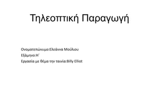 Τειενπηηθή Παξαγωγή
Ονοματεπϊνυμο:Ελεάννα Μοφλιου
Εξάμθνο:Ηϋ
Εργαςία με κζμα τθν ταινία:Billy Elliot

 