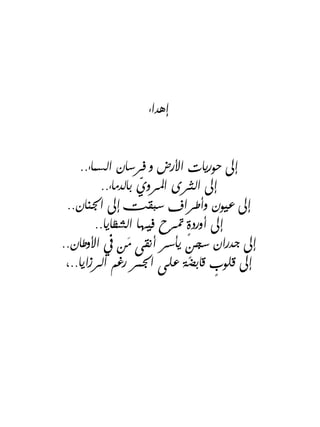‫إهداء‬
‫إىل حوريات األرض و فرسان السماء..‬
‫إىل الثرى املروي بالدماء..‬
‫ّ‬
‫إىل عيون وأطراف سبقت إىل اجلنان..‬
‫ٍ‬
‫إىل ...
