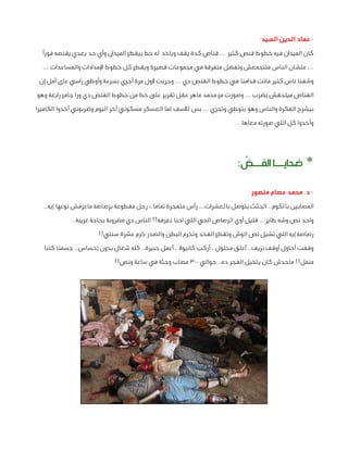 ‫ عماد الدين السيد:‬‫كان الميدان فيه خطوط قنص كتير ... قناص كدة يقف وياخد له خط بيقطع الميدان وأي حد يعدي يقنصه فورًا‬
‫... علشان الناس متتجمعش وتفضل متفرقة في مجموعات قصيرة ويقطع كل خطوط اإلمدادات والمساعدات ...‬
‫وشفنا ناس كتير ماتت قدامنا في خطوط القنص دي ... وجربت ألول مرة أجري بسرعة وأوطي راسي عاى أمل إن‬
‫القناص ميلحقش يضرب ... وصورت مع محمد ماهر عقل تقرير على خط من خطوط القنص دي ورا جامع رابعة وهو‬
‫بيشرح الفكرة والناس وهو بتوطي وتجري ... بس لألسف لما العسكر مسكوني آخر اليوم وضربوني أخدوا الكاميرا‬
‫وأخدوا كل اللي صورته معاها .‬

‫* ضحايــا الفــض:‬
‫ّ‬
‫ د. محمد عصام منصور:‬‫المصابين بالكوم.. الجثث بتوصل بالعشرات... رأس متفجرة تماما.، رجل مقطوعة برصاصة ماعرفش نوعها إيه..‬
‫واحد نص وشه طاير... قليل أوي الرصاص الحي اللي احنا نعرفه!! الناس دي مضروبة بحاجة غريبة..‬
‫رصاصة إيه اللي تشيل نص الوش وتقطع الفخد وتخرم البطن والصدر خرم عشرة سنتي!!‬
‫وقفت أحاول أوقف نزيف.. أعلق محلول.. أركب كانيوال.. أعمل جبيرة.. كله شغال بدون إحساس.. جسمنا كلنا‬
‫منمل!! ماحدش كان يتخيل الفجر ده.. حوالي 003 مصاب وجثة في ساعة ونص!!‬

 