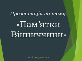 Презентація на тему:

«Пам’ятки
Вінниччини»
vitvikvas@gmail.com

 