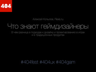 Алексей Копылов, Flexis.ru

Что знают геймдизайнеры
В чём разница в подходах к дизайну и проектированию в играх
и в традиционных продуктах

#404fest #404ux #404gam

 