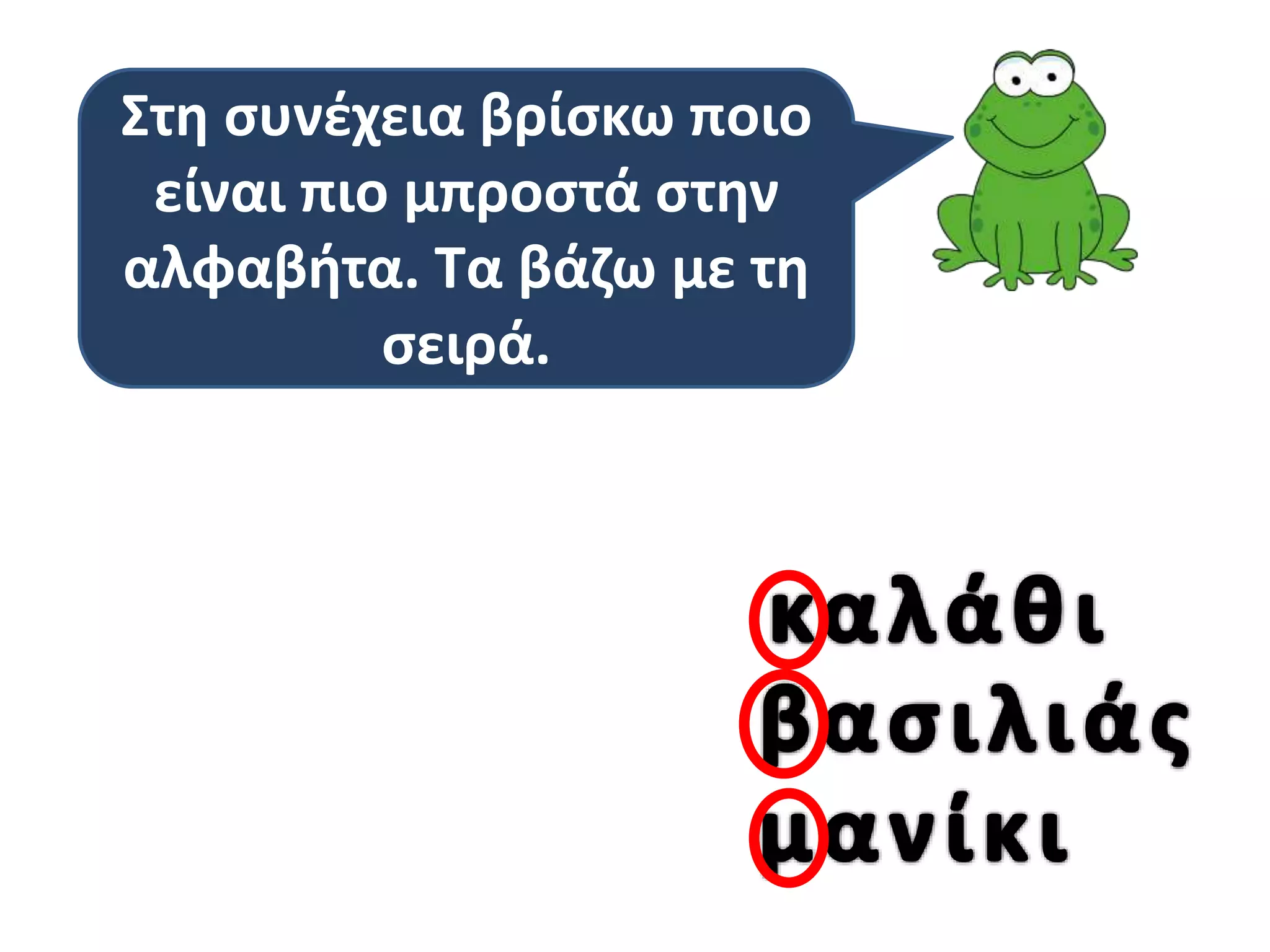 Στη συνέχεια βρίσκω ποιο
είναι πιο μπροστά στην
αλφαβήτα. Τα βάζω με τη
σειρά.

 
