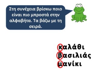Στη συνέχεια βρίσκω ποιο
είναι πιο μπροστά στην
αλφαβήτα. Τα βάζω με τη
σειρά.

 