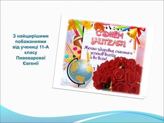 З найщирішими
побажаннями
від учениці 11-А
класу
Пивоварової
Євгенії

 