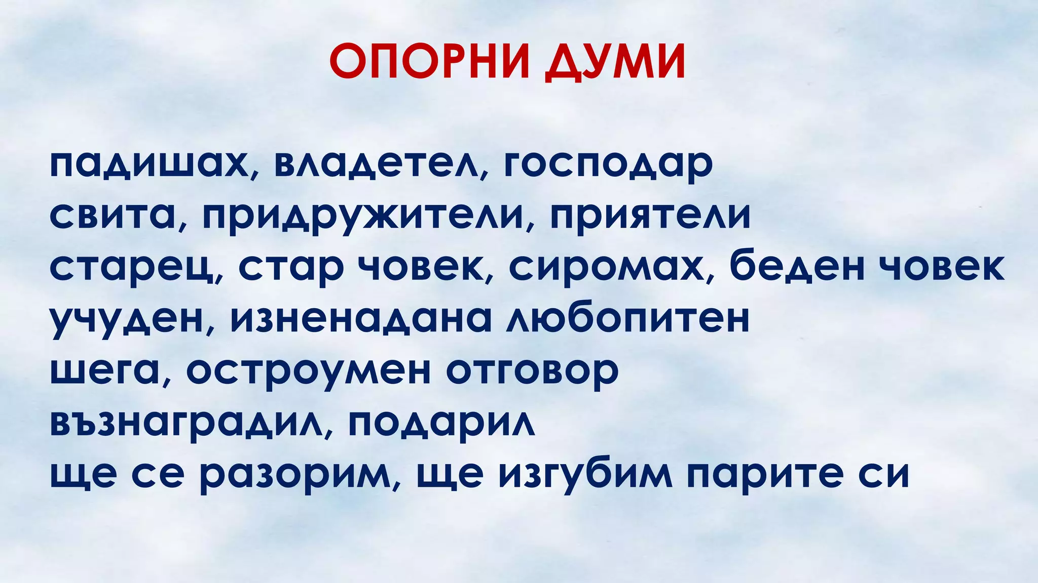 ОПОРНИ ДУМИ
падишах, владетел, господар
свита, придружители, приятели
старец, стар човек, сиромах, беден човек
учуден, изненадана любопитен
шега, остроумен отговор
възнаградил, подарил
ще се разорим, ще изгубим парите си

 