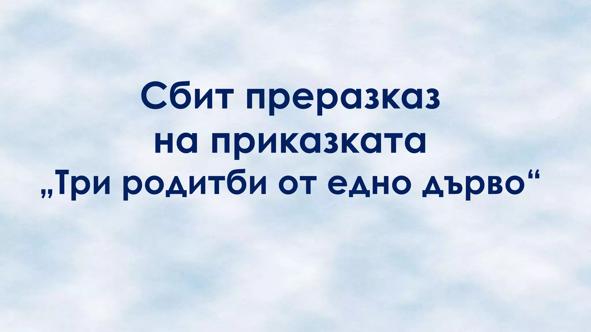 Сбит преразказ
на приказката

„Три родитби от едно дърво“

 