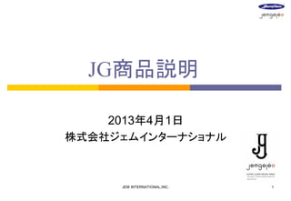 JG商品説明
2013年4月1日
株式会社ジェムインターナショナル

JEM INTERNATIONAL,INC.

1

 