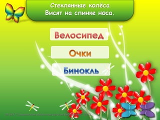 Стеклянные колѐса
Висят на спинке носа.

©ГБУК "Сахалинская областная детская библиотека", 2013

 