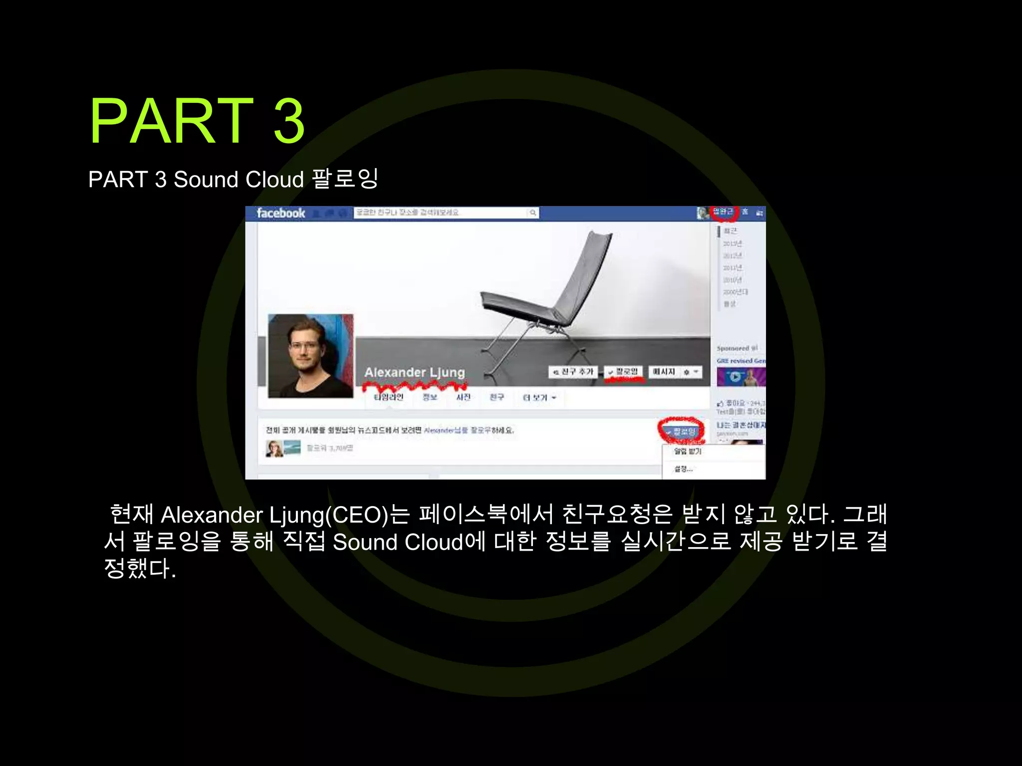 PART 3
PART 3 Sound Cloud 팔로잉

현재 Alexander Ljung(CEO)는 페이스북에서 친구요청은 받지 않고 있다. 그래
서 팔로잉을 통해 직접 Sound Cloud에 대한 정보를 실시간으로 제공 받기로 결
정했다.

 