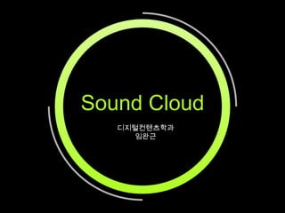 Sound Cloud
디지털컨텐츠학과
임완근

 