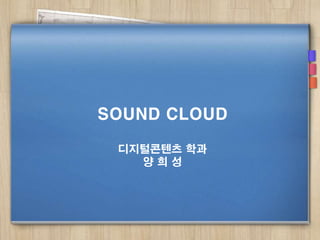 SOUND CLOUD
디지털콘텐츠 학과
양희성

 