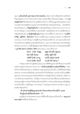 ห น้ า | ๒

คุณยายดูเป็นคนใจเย็น พูดจากสุภาพ มีความอ่อนโยน แม้ลูกๆ ของท่านก็ดูมีบุคลิกภาพเหมือนกัน
ทั้งลูกหญิงลูกชาย ถ้าภาษาโลกเขาเรียกว่าเป็นกรรมพันธุ์ คือมีการสืบทอดจากรุ่นสู่รุ่น ท่านเป็นผู้
เจริญด้วยชาติ คือถึงแม้จะเกิดมาในตระกูลที่เป็นชาวไร่ชาวนา แต่ก็ไม่เคยดูถูกชาติตระกูลของตน หมั่น
ประพฤติ ตนเข้า วั ดปฏิ บัติ ธรรมอยู่ เ สมอ ถือว่า มีชาติ ที่เ จริญ ปัจจุบันไม่ส าคัญโยม แต่ ชาติ ที่จะไป
ข้างหน้าสาคัญมากนะ เป็นผู้เจริญด้วยวัย ท่านเป็นหญิงรัตตัญญู ผ่านร้อนผ่านหนาวมามาก ลาบาก
ตรากตราเลี้ยงลูกๆ จนเติบโตได้ดีมีความมั่นคงในชีวิต จนในที่สุดเห็นการทาความดีเพื่อหนีสงสาร
สาคัญเป็นอันดับหนึ่ง และเป็นผู้เจริญด้วยคุณ คือคุณงามความดีทั้งหลาย ดังคากล่าวว่า “แนะให้ทา
นาให้ดู อยู่ให้เห็น เป็นตัวอย่าง” ซึ่งสามารถดูได้จากลูกๆ ของคุณยายแต่ละคน ต่างก็ซึมซับวิถี
ธรรมต่างมา อาจกล่าวได้ว่าลูกๆ จะไม่รู้สึกว่าบุพการีชนของตนได้จากไป เพราะคุณธรรมทั้งหลายที่
ท่านเหล่านั้นเคยพาปฏิบัติยังประทับอยู่ในจิตใจของตน คุณงามความดีของคุณยายยังคงสถิตอยู่ใน
โลกไปตราบนานเท่านาน ไม่เสื่อมสิ้นสูญไปตามสังขารที่เปื่อยเน่าไปตามสภาวะ ดังพระพุทธองค์ตรัสไว้
ว่า รูปํ ชีรติ มจฺจาน นามโคตฺต น ชีรติฯ (ส.ส.๑๕/๒๑๐/๕๙) มีใจความว่า
ตัวตาย กายดับ ลับสูญ
ปฏิกูล เป็นเหยื่อ หมู่หนอน
มีแต่ จมสิ้น ดินดอน
สะท้อน อยู่ทั่ว ชั่วดี
เหลือไว้ ในหล้า ปรากฏ
นอกนั้น พลันลด หมดศรี
ร่างกาย ไม่เที่ยง เยี่ยงนี้
ความดี ทาไว้ เถิดเอย ฯ
การที่คุณยายได้วางตัวปฏิบัติตนจนเป็นแบบอย่างที่ดีให้กับลูกหลานได้ ก็ด้วยอานาจแห่งใจที่
มุ่งมั่นดารงอยู่ในความไม่ประมาท ดังโบราณว่า “เกิดเป็นคนต้องรู้จักการเตรียมตัวให้พร้อม” เตรียม
ตอนไหน คือเตรียมตัวก่อนตาย ก่อนที่คุณยายจะถูกพญามัจจุราชนาไปนั้น ท่านได้ถือศีลเป็นแม่ชีอยู่
ตลอดเวลา อบรมตนเองให้อยู่ในศีล แถมยังคอยเป็นกาลังใจให้กับลูกๆ ทุกคนในการดิ้นรนต่อสู้ชีวิต
ปฏิปทาในการครองตนของคุณยายได้แสดงให้เห็นว่าท่านเป็นผู้ไม่กลัวต่อการไปสู่ปรโลก คือโลกภาย
ภาคหน้าที่เราทุกคนจะต้องไปกัน โดยไม่รู้ว่าการไปของท่านเหล่านั้นจะได้ไปพบเจอกันอีกหรือเปล่า
สาหรับบุคคลผู้มีการเตรียมตัวไว้พร้อมแล้วย่อมมั่นใจได้ว่าการไปของตนนั้นย่อมมีสภาพที่อยู่ดีมีสุข
ส าหรั บ เรื่ องนี้มี ป รากฏให้ ภี ต สู ต ร เทวตาสั ง ยุ ต ว่ า ในสมั ย พุ ทธกาลมีเ ทวดาตนหนึ่ง กราบทูล ถาม
พระสัมมาสัมพุทธเจ้าว่า
“ข้าแต่พระโคดมผู้มีปัญญาดุจแผ่นดิน ข้าพระองค์ขอถามถึงเหตุนั้นว่า บุคคล
ตั้งอยู่ในอะไรแล้วไม่พึงกลัวปรโลก” ดังนี้
พระผู้มีพระภาคเจ้าตรัสตอบตามพระบาลีที่ได้ยกขึ้นเป็นอุทเทศเบื้องต้ นนั้นว่า พหุนฺนปาน
ฆรมาวสนฺโต ดังนี้เป็นต้น ซึ่งมีใจความว่า

 
