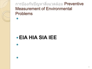 Preventive
Measurement of Environmental
Problems


 EIA

HIA SIA IEE




6

 