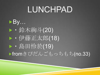 LUNCHPAD
?By
??ľk(20)
??̫(18)

??u(19)
?fromӤ󤴤ä(no.33)

 