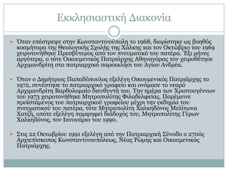 Δθθιεζηαζηηθή Γηαθνλία
 Όηαλ επέζηξεςε ζηελ Θσλζηαληηλνύπνιε ην 1968, δηνξίζηεθε σο βνεζόο

θνζκήηνξα ηεο Θενινγηθήο ΢ρνιήο ηεο Χάιθεο θαη ηνλ Οθηώβξην ηνπ 1969
ρεηξνηνλήζεθε Πξεζβύηεξνο από ηνλ πλεπκαηηθό ηνπ παηέξα. Έμη κήλεο
αξγόηεξα, ν ηόηε Οηθνπκεληθόο Παηξηάξρεο Αζελαγόξαο ηνλ ρεηξνζέηεζε
Αξρηκαλδξίηε ζην παηξηαξρηθό παξεθθιήζη ηνπ Αγίνπ Αλδξέα.

 Όηαλ ν Γεκήηξηνο Παπαδόπνπινο εμειέγε Οηθνπκεληθόο Παηξηάξρεο ην

1972, ζπλέζηεζε ην παηξηαξρηθό γξαθείν θαη νλόκαζε ην λεαξό
Αξρηκαλδξίηε Βαξζνινκαίν δηεπζπληή ηνπ. Σελ εκέξα ησλ Χξηζηνπγέλλσλ
ηνπ 1973 ρεηξνηνλήζεθε Κεηξνπνιίηεο Φηιαδειθείαο. Παξέκεηλε
πξντζηάκελνο ηνπ παηξηαξρηθνύ γξαθείνπ κέρξη ηελ εθδεκία ηνπ
πλεπκαηηθνύ ηνπ παηέξα, ηόηε Κεηξνπνιίηε Χαιθεδόλνο Κειίησλα
Χαηδή, νπόηε εμειέγε πακςεθεί δηάδνρόο ηνπ, Κεηξνπνιίηεο Γέξσλ
Χαιθεδόλνο, ηνλ Ηαλνπάξην ηνπ 1990.

 ΢ηηο 22 Οθησβξίνπ 1991 εμειέγε από ηελ Παηξηαξρηθή ΢ύλνδν ν 270όο

Αξρηεπίζθνπνο Θσλζηαληηλνππόιεσο, Λέαο Ρώκεο θαη Οηθνπκεληθόο
Παηξηάξρεο.

 