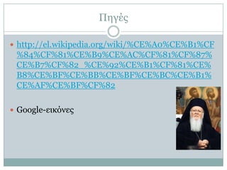 Πεγέο
 http://el.wikipedia.org/wiki/%CE%A0%CE%B1%CF

%84%CF%81%CE%B9%CE%AC%CF%81%CF%87%
CE%B7%CF%82_%CE%92%CE%B1%CF%81%CE%
B8%CE%BF%CE%BB%CE%BF%CE%BC%CE%B1%
CE%AF%CE%BF%CF%82
 Google-εηθόλεο

 