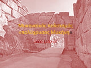 Μυκηναϊκός πολιτισμός
«πολύχρυσος Μυκήνη»
1600-1100 πΧ

 