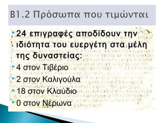  24

επιγραφές αποδίδουν την
ιδιότητα του ευεργέτη στα μέλη
της δυναστείας:
 4 στον Τιβέριο
 2 στον Καλιγούλα
 18 στον Κλαύδιο
 0 στον Νέρωνα

 