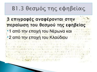 3 επιγραφές αναφέρονται στην
περαίωση του θεσμού της εφηβείας
1 από την εποχή του Νέρωνα και
2 από την εποχή του Κλαύδιου

 