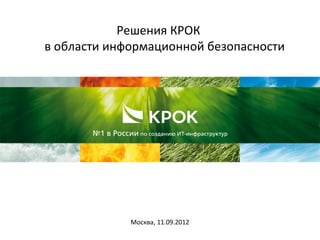 Решения КРОК
в области информационной безопасности

Москва, 11.09.2012

 
