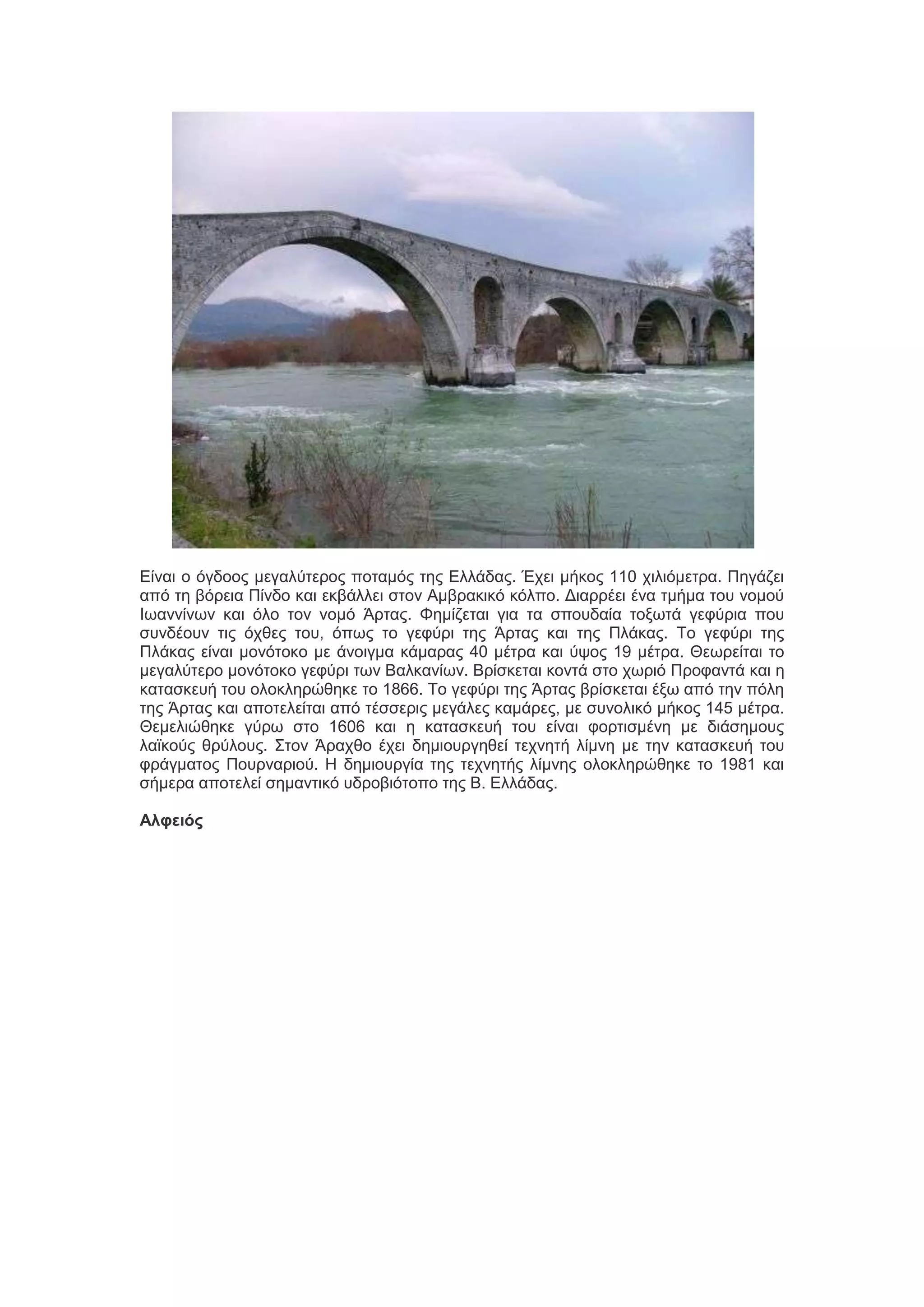 Δίκαζ μ όβδμμξ ιεβαθύηενμξ πμηαιόξ ηδξ Δθθάδαξ. Έπεζ ιήημξ 110 πζθζόιεηνα. Πδβάγεζ
από ηδ αόνεζα Πίκδμ ηαζ εηαάθθεζ ζημκ Αιαναηζηό ηόθπμ. Γζαννέεζ έκα ηιήια ημο κμιμύ
Ιςακκίκςκ ηαζ όθμ ημκ κμιό Άνηαξ. Φδιίγεηαζ βζα ηα ζπμοδαία ημλςηά βεθύνζα πμο
ζοκδέμοκ ηζξ όπεεξ ημο, όπςξ ημ βεθύνζ ηδξ Άνηαξ ηαζ ηδξ Πθάηαξ. Σμ βεθύνζ ηδξ
Πθάηαξ είκαζ ιμκόημημ ιε άκμζβια ηάιαναξ 40 ιέηνα ηαζ ύρμξ 19 ιέηνα. Θεςνείηαζ ημ
ιεβαθύηενμ ιμκόημημ βεθύνζ ηςκ Βαθηακίςκ. Βνίζηεηαζ ημκηά ζημ πςνζό Πνμθακηά ηαζ δ
ηαηαζηεοή ημο μθμηθδνώεδηε ημ 1866. Σμ βεθύνζ ηδξ Άνηαξ ανίζηεηαζ έλς από ηδκ πόθδ
ηδξ Άνηαξ ηαζ απμηεθείηαζ από ηέζζενζξ ιεβάθεξ ηαιάνεξ, ιε ζοκμθζηό ιήημξ 145 ιέηνα.
Θειεθζώεδηε βύνς ζημ 1606 ηαζ δ ηαηαζηεοή ημο είκαζ θμνηζζιέκδ ιε δζάζδιμοξ
θασημύξ ενύθμοξ. ΢ημκ Άναπεμ έπεζ δδιζμονβδεεί ηεπκδηή θίικδ ιε ηδκ ηαηαζηεοή ημο
θνάβιαημξ Πμονκανζμύ. Η δδιζμονβία ηδξ ηεπκδηήξ θίικδξ μθμηθδνώεδηε ημ 1981 ηαζ
ζήιενα απμηεθεί ζδιακηζηό οδνμαζόημπμ ηδξ Β. Δθθάδαξ.
Αλυειός

 