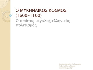 Ο ΜΥΚΗΝΑΪΚΟΣ ΚΟΣΜΟΣ
(1600-1100)
Ο ππώσορ μεγάλορ ελληνικόρ
πολισιςμόρ

Χιωηέρη Καηερίνα- 1ο Γσμνάζιο
Κοζάνης (Βαληαδώρειο)
katchiot.blogspot.gr

 