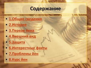 Содержание
•
•
•
•
•
•
•
•

1.Общие сведения
2.История
3.Первая йена
4.Внешний вид
5.Защита
6.Интерестные факты
7.Проблемы йен
8.Курс йен

 