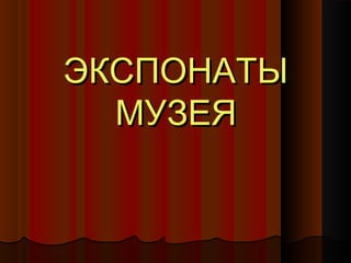 ЭКСПОНАТЫ
МУЗЕЯ

 