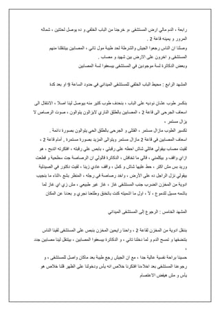 ‫رابعة ، الدم مالي ارض المستشفى ،و خرجنا من الباب الخلفي و ده يوصل لحتتين ، شماله‬
‫المرور و يمينه قاعة 0 .‬
‫وصلنا ان الناس رجعوا الجيش والشرطة لحد طيبة مول تاني ، المصابين بيتنقلنا منهم‬
‫المستشفى و اخرون على االرض بين شهيد و مصاب .‬
‫وبعض الدكاترة لسة موجودين في المستشفى بيسعفوا لسة المصابين‬
‫المشهد الرابع : محيط الباب الخلفي للمستشفى الميداني في حدود الساعة 5 او بعد كدة‬
‫بنكسر طوب عشان نوديه على الباب ، بنحدف طوب كتير منه بيوصل لينا اصال ، االنتقال الى‬
‫اسعاف الجرحى الى قاعة 0 ، المصابين بالطلق الناري اليزالون يتوالون ، صوت الرصاص ال‬
‫يزال مستمر ،‬
‫تكسير الطوب مازال مستمر ، القتلى و الجرحى بالطلق الحي يتوالون بصورة دائمة .‬
‫اسعاف المصابين في قاعة 0 مازال مستمر ويتوالى المزيد بصورة مستمرة , أمام قاعة 0 ،‬
‫لقيت مصاب بيقولي هاتلي شاش احطه على رقبتي ، بابص علي رقبته ، افتكرته اتدبح ، هو‬
‫ازاي واقف و بيكلمني ، قالي ما تخافش ، الدكاترة قالولي ان الرصاصة جت سطحية و قطعت‬
‫وريد بس مش اكتر ، حط عليها شاش و كمل ، واقف عادي زينا ، لقيت دكتور في الصيدلية‬
‫بيقولي نزل الراجل ده على األرض ، واخد رصاصة في رجله ، المنظر بشع ،اثناء ما بنجيب‬
‫ادوية من المخزن اتضرب جنب المستشفى غاز ، غاز غير طبيعي ، مش زي اي غاز لما‬
‫باشمه مسيل للدموع ، أل ، اول ما اشميته كنت باتخنق وطلعنا نجري و بعدنا عن المكان‬
‫المشهد الخامس : الرجوع إلى المستشفى الميداني‬
‫بننقل ادوية من المخزن لقاعة 0 ، واحنا رايحين المخزن بنبص على المستشفى لقينا الناس‬
‫بتنضفها و تمسح الدم و لما دخلنا تاني ، و الدكاترة بيسعفوا المصابين ، بيتنقل لينا مصابين جدد‬
‫،‬
‫حسينا براحة نفسية عالية جدا ، مع ان الجيش رجع طيبة بعد ماكان واصل للمستشفى ، و‬
‫رجوعنا المستشفى بعد اخالءنا افتكرنا خالص انه يأس ودخولنا على الظهر قلنا خالص هو‬
‫يأس و مش هيفض االعتصام‬

 