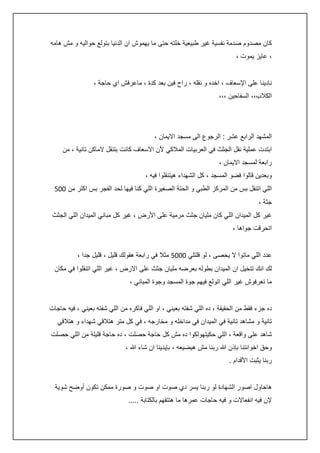 ‫كان مصدوم صدمة نفسية غير طبيعية خلته حتى ما يهموش ان الدنيا بتولع حواليه و مش هامه‬
‫، عايز يموت ،‬
‫نادينا على اإلسعاف ، اخده و نقله ، راح فين بعد كدة ، ماعرفش اي حاجة ،‬
‫الكالب،، السفاحين ،،،‬

‫المشهد الرابع عشر : الرجوع الى مسجد االيمان ،‬
‫ابتدت عملية نقل الجثث في العربيات المالكي ألن االسعاف كانت بتنقل الماكن تانية ، من‬
‫رابعة لمسجد االيمان ،‬
‫وبعدين قالوا فضو المسجد ، كل الشهداء هيتنقلوا فيه ،‬
‫اللي اتنقل بس من المركز الطبي و الحتة الصغيرة اللي كنا فيها لحد الفجر بس اكتر من 225‬
‫جثة ،‬
‫غير كل الميدان اللي كان مليان جثث مرمية على األرض ، غير كل مباني الميدان اللي الجثث‬
‫اتحرقت جواها ،‬
‫عدد اللي ماتوا ال يحصى ، لو قلتلي 2225 مثال في رابعة هقولك قليل ، قليل جدا ،‬
‫لك انك تتخيل ان الميدان بطوله بعرضه مليان جثث على االرض ، غير اللي اتنقلوا في مكان‬
‫ما نعرفوش غير اللي اتولع فيهم جوة المسجد وجوة المباني ،‬
‫ده جزء فقط من الحقيقة ، ده اللي شفته بعيني ، او اللي فاكره من اللي شفته بعيني ، فيه حاجات‬
‫تانية و مشاهد تانية في الميدان في مداخله و مخارجه ، في كل متر هتالقي شهداء و هتالقي‬
‫شاهد على واقعة ، اللي حكيتهولكوا ده مش كل حاجة حصلت ، ده حاجة قليلة من اللي حصلت‬
‫وحق اخوانتنا بإذن هللا ربنا مش هيضيعه ، بإيدينا ان شاء هللا ،‬
‫ربنا يثبت األقدام .‬
‫هاحاول اصور الشهادة لو ربنا يسر دي صوت او صوت و صورة ممكن تكون أوضح شوية‬
‫إلن فيه انفعاالت و فيه حاجات عمرها ما هتتفهم بالكتابة .....‬

 