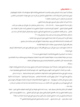 ‫ د. فاطمة بياض:‬‫وفجأة بدأ صوت زخات الرصاص يقترب وأصبحت المستشفي والقاعة ذاتها مستهدفة بدأت طائرات الهليوكوبتر‬
‫ترمي علينا قنابل الغاز وكما كانت خطة الطوارئ التخلص من كل ما يدل علي هويتك الطبية ولبس المالبس‬
‫المدنية بدل السكراب ( لبس العمليات لألطباء )‬
‫جالنا الخبر أننا ممكن نحول الجرحي علي مركز رابعة الطبي ..‬
‫و أول ما بدأنا التحويل سمعنا ... تاك تاك تاك ... زخات رصاص مع قنابل غاز علي كل من يقترب من الباب‬
‫األمامي للمركز الطبي .. أضطررنا إلى استخدام باب المركز الخلفي و إحنا موطيين رأسنا عشان ال تطولنا عيار‬
‫طائش .. ودخل األطباء المتطوعين من المستشفي الميداني و شمروا سواعدهم ألن المركز أصال كان عنده خبر‬
‫باحتمال عملية الفض ومش فيه غير طبيب واحد وممرض واحد !!!‬
‫وطبعا أول ما الخبر وصل أننا نقلنا رابعة الطبي تحول الجرحي علينا تلقائيا ...‬
‫أغلب اإلصابات كالعادة قاتلة لكن وجود غرفة عمليات أعطي أمل لمن يحتاج تدخل جراحي ..‬
‫وصل األمر إلي أن تم وضع سريرين عمليات داخل الغرفة الواحدة‬
‫لما طلعت فوق لقيت جريح علي كل سرير وعلي األقل ثالث جرحي على األرض في نفس الغرفة انتظارا لدورهم‬
‫في الجراحة ..‬
‫و طبعا عدد الجراحين ال يكفي وال إمكانيات الغرفة تغطي ما يحدث !!‬
‫خرجت من غرفة العمليات وجدت طرقة العمليات أمام غرف العمليات مرصوصة جرحي بمختلف درجات اإلصابة بين‬
‫متوسط وعنيف لكن بالمقاييس الطبية والجراحية جرحي مرجو فيهم أمل الشفاء .‬
‫و فجأة ..‬
‫جدران المستشفي اهتزت بقنبلة ال أعرف نوعها ولقينا قنابل الغاز بتترمي جوه مدخل المستشفي وأيقنا بالهالك‬
‫... طليت من الشباك الخلفي لقيت كلهم جرحي وأهاليهم ، قلت لهم فيه اقتحام للمستشفي وهيقبضوا علينا ..‬
‫ورجعت تاني في ساحة المستشفي لقيت ضابط قوات خاصة البس أسود ومعاه بندقية .. يا ريت ما حدش‬
‫يسألني هيا آلي و ال ال ! عشان جهلي الشديد باألسلحة ال يفتضح .. وصرخ فينا اخرجوا فورًا ... فصرخنا إحنا دكاترة‬
‫ودول جرحي مش هنقدر نسيبهم ورانا .. فرد بمنتهي الصرامة والقسوة يا تخرجوا يا ترقدوا جنبهم وكان فيهم جرحي‬
‫كل اللي فيهم كسر من طلق ناري، فأحد االطباء حب يسحبه معه فالضابط هدده إنه لو أخده هيكسر له رجلك و‬
‫يرقد معه ..‬
‫الموقف كان فاشل والخذالن يسيطر عليه .. وجدت إنه ما في طريقة غير أني أشوف الموقف ماشي لفين.. لقيته‬
‫بيخرج الطقم الطبي من الباب األمامي للمركز واللي بيطل علي شارع أنور المفتي .. رحت غافلتهم ورجعت تاني‬
‫لجنينة المستشفي من الباب الخلفي للمركز عشان أكون مع الجرحي اللي في الجنينة لغاية آخر لحظة!!‬
‫لقيت منظر مفزع ... كل حاجة بتتحرق ... المسجد والمستشفي الميداني والمركز اإلعالمي !!!‬

 