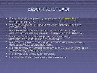ΔΙΔΑΚΤΙΚΟΙ ΣΤΟΧΟΙ
 Να κατανοήσουν οι μαθητές την έννοια της ετερότητας στις








διάφορες μορφές της.
Να κατανο...