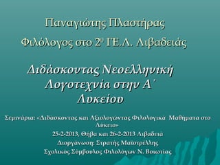 Παναγιώτης Πλαστήρας
Φιλόλογος στο 20 ΓΕ.Λ. Λιβαδειάς

Διδάσκοντας Νεοελληνική
Λογοτεχνία στην Α΄
Λυκείου
Σεμινάρια: «Διδά...