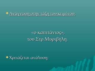 Ανάγνωση στην τάξη του κειμένου:

«ο καπιτάνιος»,
του Στρ.Μυριβήλη.

 Χρειάζεται ανάλυση;

 