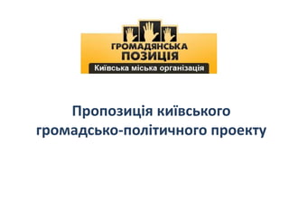 Пропозиція київського
громадсько-політичного проекту

 